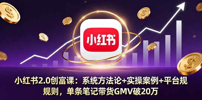 （16162期）小红书2.0创富课：系统方法论+实操案例+平台规则，单条笔记带货GMV破20万-小千网络