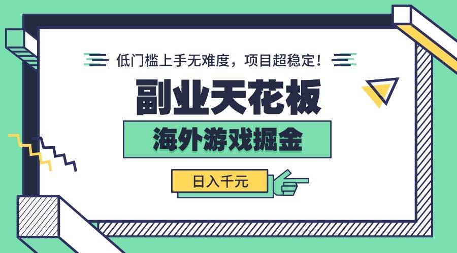 （15965期）副业天花板！海外游戏掘金：日入千元，低门槛上手无难度，项目超稳定！-小千网络