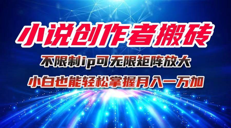 (16209期)小说创作者搬砖玩法,不限制IP简单无脑 可矩阵无限放大小白也能实现轻…-小千网络