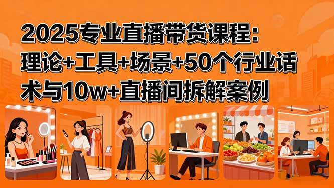 （15988期）2025专业直播带货课程：理论+工具+场景+50个行业话术与10w+直播间拆解案例-小千网络