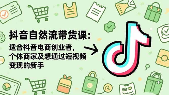 （16528期）抖音自然流带货课：适合抖音电商创业者,个体商家及想通过短视频变现的新手-小千网络