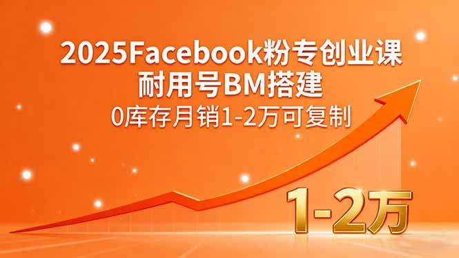 （15964期）2025Facebook粉专创业课，耐用号BM搭建，0库存月销1-2万可复制-小千网络