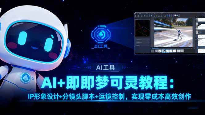 （16423期）AI+即梦可灵教程：IP形象设计+分镜头脚本+运镜控制，实现零成本高效创作-小千网络