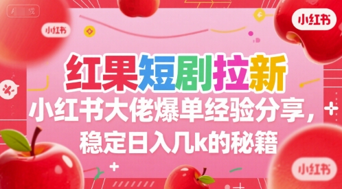 红果短剧拉新小红书大佬爆单经验分享，稳定日入几k的秘籍-小千网络