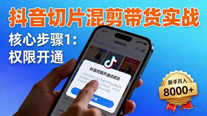 （16319期）抖音切片混剪带货实战：权限开通、商品挂车、混剪手法，新手月入8000+-小千网络