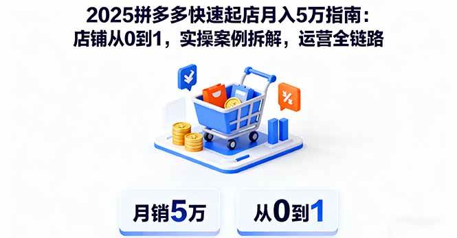 (16199期)2025拼多多快速起店月入5万指南:店铺从0到1,实操案例拆解,运营全链路-小千网络