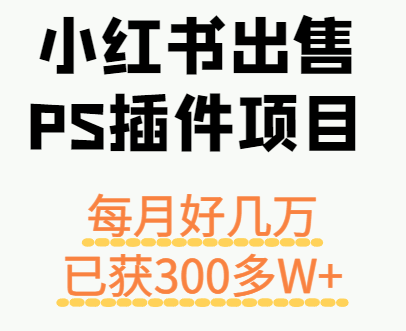 小红书出售PS插件项目，每月都收入好几万，长期操作已获利300多W+-小千网络