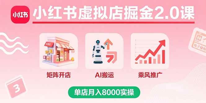 （15929期）小红书虚拟店掘金2.0课，矩阵开店+AI搬运+乘风推广，单店月入8000实操-小千网络