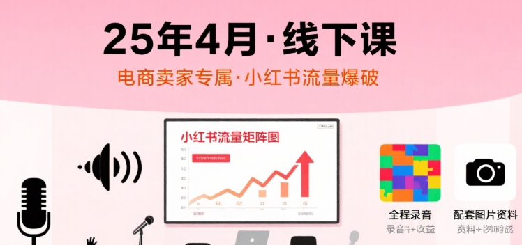 小红书25年4月线下课程，电商卖家小红书流量课，录音+图片-小千网络