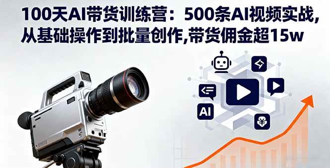 (16165期)100天AI带货训练营:500条AI视频实战,从基础操作到批量创作,带货佣金超15w-小千网络