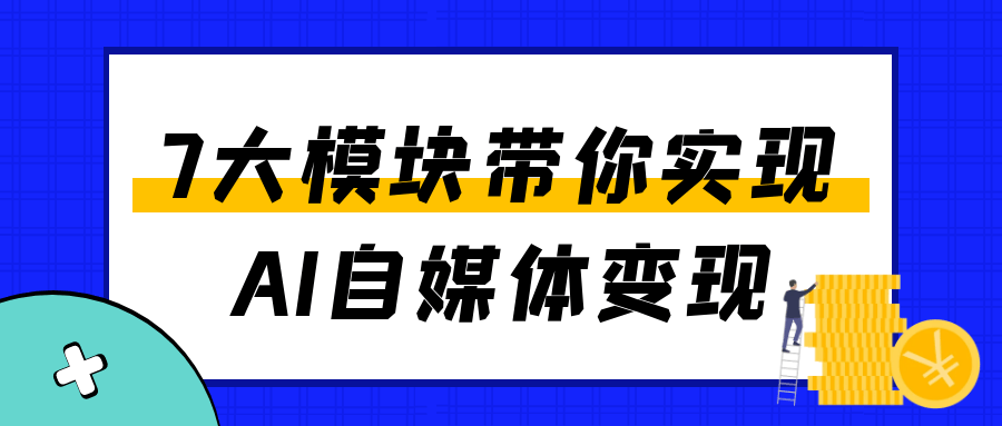 7大模块带你实现AI自媒体变现-小千网络
