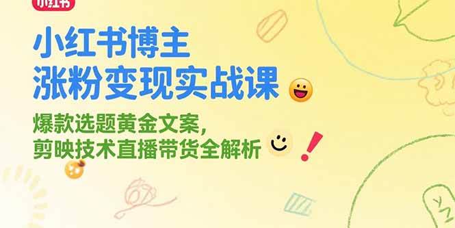 （15328期）小红书博主涨粉变现实战课，爆款选题黄金文案，剪映技术直播带货全解析-小千网络