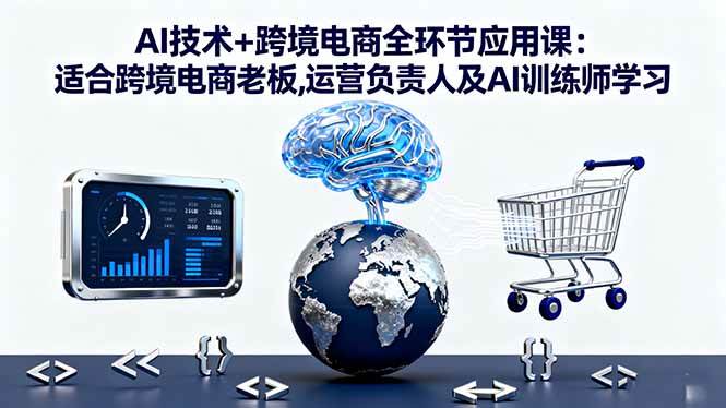 （16300期）AI技术+跨境电商全环节应用课:适合跨境电商老板,运营负责人及AI训练师学习-小千网络
