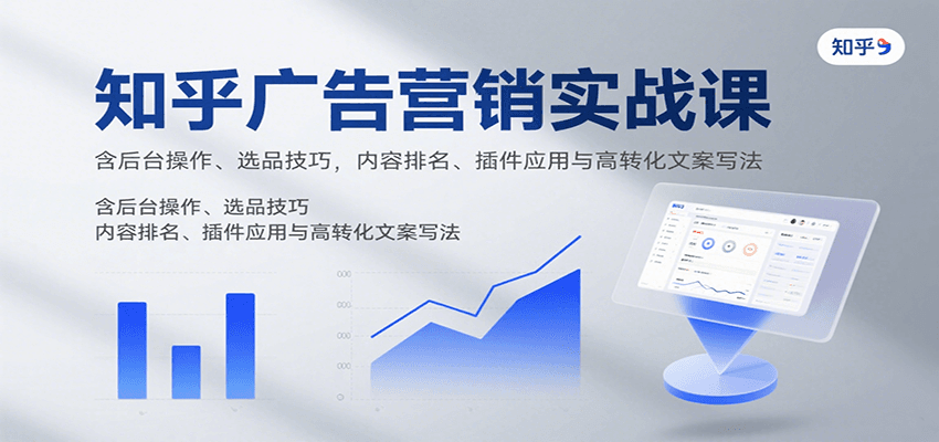 知乎广告营销实战课，含后台操作、选品技巧，内容排名、插件应用与高转化文案写法-小千网络