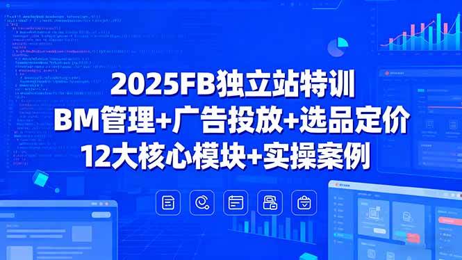 （15962期）2025FB独立站特训，BM管理+广告投放+选品定价，12大核心模块+实操案例-小千网络