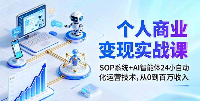 （16111期）个人商业变现实战课：SOP系统+AI智能体24小自动化运营技术，从0到百万收入-小千网络