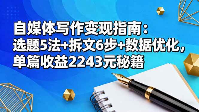 （16378期）自媒体写作变现指南：选题5法+拆文6步+数据优化，单篇收益2243元秘籍-小千网络