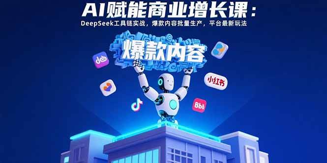 （15583期）AI赋能商业增长课：DeepSeek工具链实战，爆款内容批量生产，平台最新玩法-小千网络