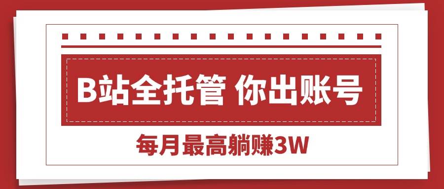 （15547期）【B站全程托管 】你出账号，我来运营，每月最高躺赚3W-小千网络