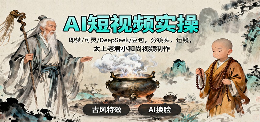 AI短视频实操，即梦/可灵/DeepSeek/豆包，分镜头，运镜，太上老君小和尚视频制作-小千网络