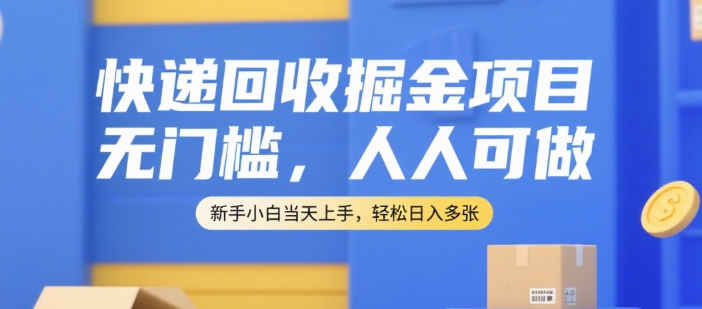 快递回收掘金项目，无门槛，人人可做，新手小白当天上手，轻松日入多张【揭秘】-小千网络