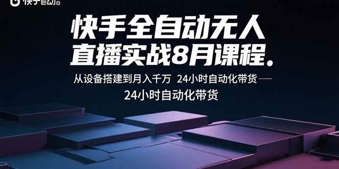 （15892期）快手全自动无人直播实战8月课程：从设备搭建到月入千万 24小时自动化带货-小千网络