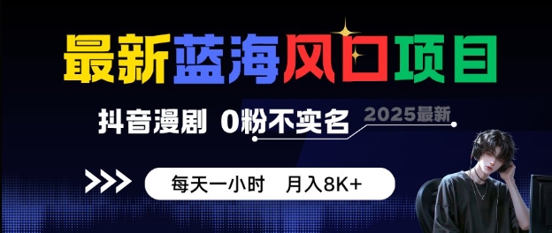 最新蓝海风口项目，抖音漫剧，0粉不实名每天一小时，月入8K+【揭秘】-小千网络