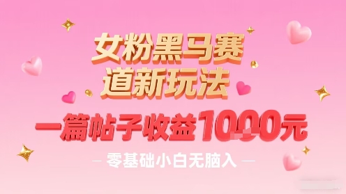 女粉黑马赛道新玩法，一篇帖子收益1k，零基础小白无脑入非常适合-小千网络