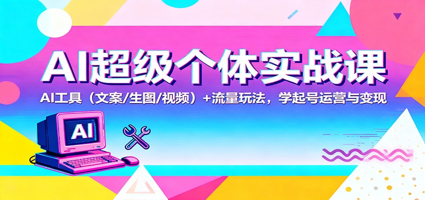 AI超级个体实战课：AI 工具（文案/生图/视频）+ 流量玩法，学起号运营与变现-小千网络