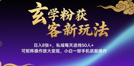 玄学粉获客新玩法日入8张+， 私域每天进线50人+，可矩阵操作放大变现，小白一部手机就能操作-小千网络
