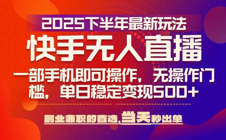 （15662期）25年快手无人直播最新玩法，当天可出单，一部手机即可操作-小千网络