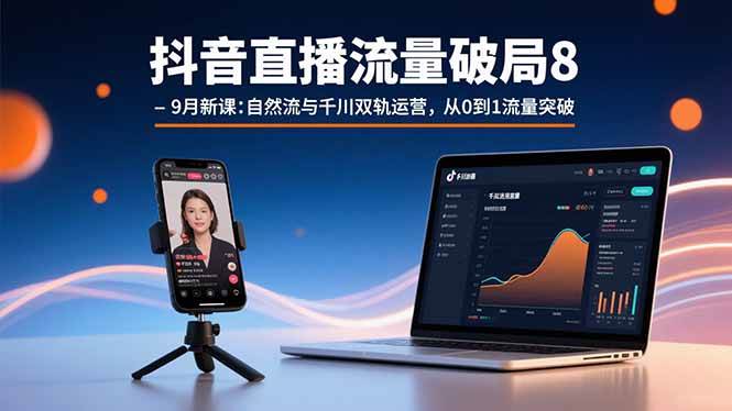 （15897期）抖音直播流量破局8-9月新课：自然流与千川双轨运营，从0到1流量突破-小千网络