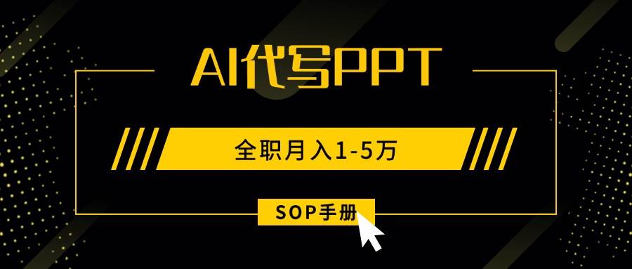 （15842期）AI代写之高效制作PPT，永不失业副业兼职，全职月入1-5万【SOP手册】-小千网络