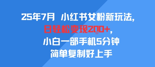 25年7月小红书女粉新玩法，公域转私域变现，日轻松变现2张+，5分钟简单复制好上手-小千网络