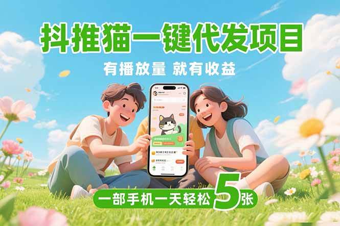 (15476期)抖推猫一键代发项目,0粉丝 不用实名 有播放量就有收益,一部手机一天五张-小千网络