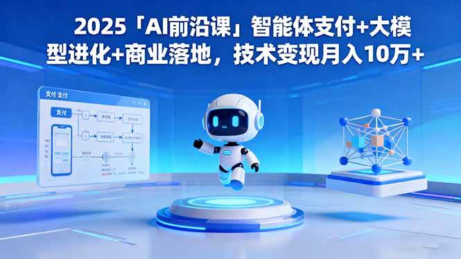（16384期）2025「AI前沿课」智能体支付+大模型进化+商业落地，技术变现月入10万+-小千网络