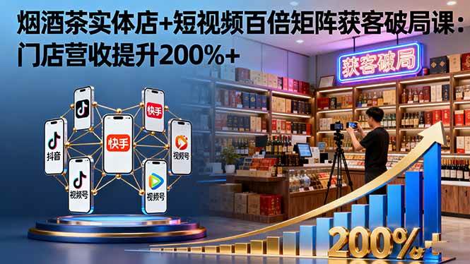 （16272期）烟酒茶实体店+短视频百倍矩阵获客破局课：门店营收提升200%+-小千网络