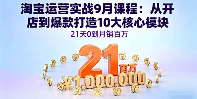 （16101期）淘宝运营实战9月课程：从开店到爆款打造10大核心模块，21天0到月销百万-小千网络
