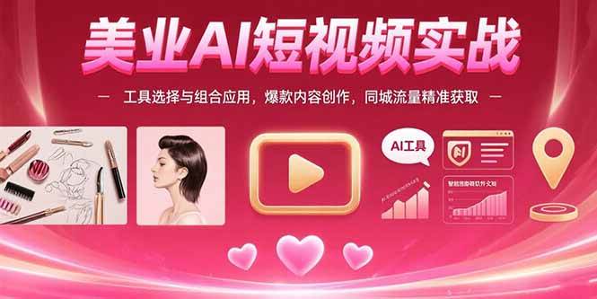 （15535期）美业AI短视频实战：工具选择与组合应用，爆款内容创作，同城流量精准获取-小千网络