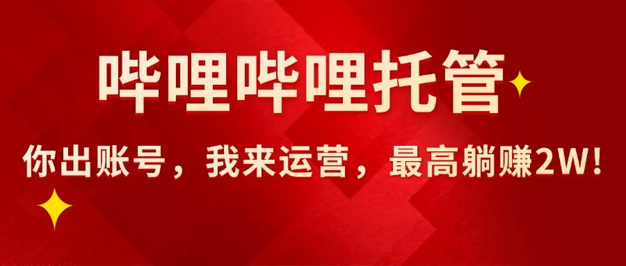 （15817期）【哔哩哔哩托管】AI短视频带货，你出账号，我来运营，最高躺赚2W!-小千网络