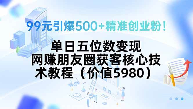 （15642期）99元引爆500+精准创业粉！单日五位数变现，网赚朋友圈获客核心技术教程…-小千网络