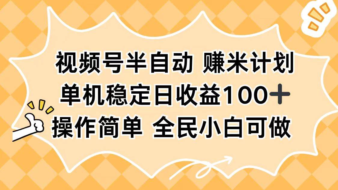（16428期）视频号半自动赚米计划，单机稳定日收益100+，操作简单可批量操作-小千网络