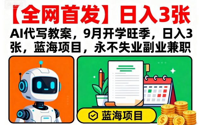 【全网首发】AI代写教案，9月开学旺季，日入3张，蓝海项目，永不失业副业兼职-小千网络