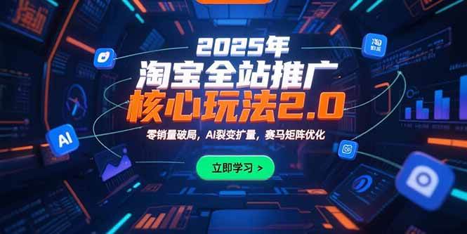 （15473期）2025年淘宝全站推广核心玩法2.0：零销量破局，AI裂变扩量，赛马矩阵优化-小千网络