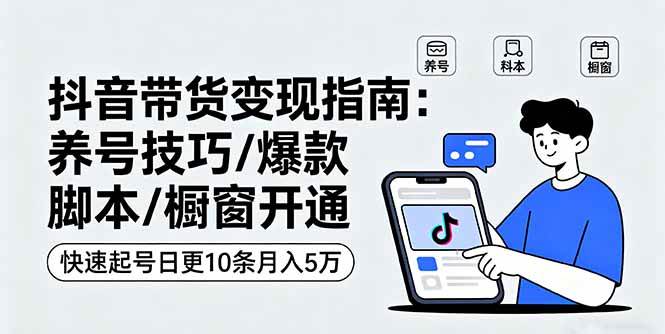 （16069期）抖音带货变现指南：养号技巧/爆款脚本/橱窗开通，快速起号日更10条月入5万-小千网络