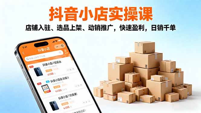 （16386期）2025抖音小店实操课，店铺入驻、选品上架、动销推广，快速盈利，日销千单-小千网络