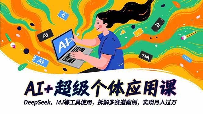 （16519期）AI+超级个体应用课，DeepSeek,MJ等工具使用,拆解多赛道案例，实现月入过万-小千网络