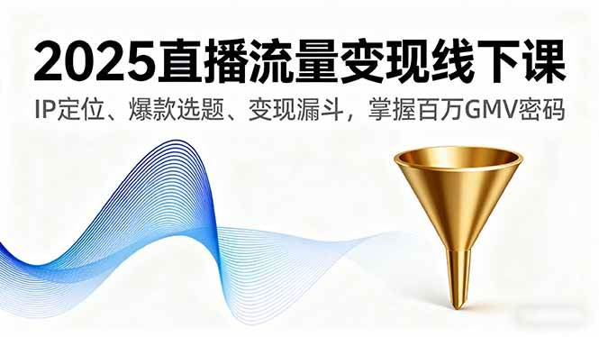 （16062期）2025直播流量变现线下课，IP定位、爆款选题、变现漏斗，掌握百万GMV密码-小千网络
