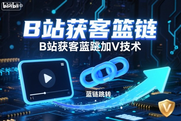 B站获客篮链跳转加V技术，B站获客蓝链跳转技术-小千网络