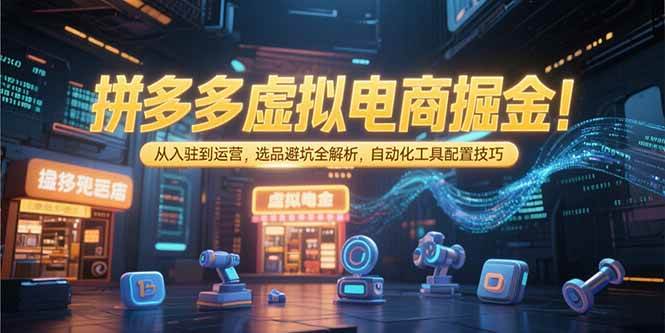 （15330期）拼多多虚拟电商掘金：从入驻到运营，选品避坑全解析，自动化工具配置技巧-小千网络